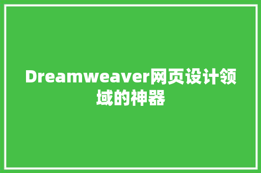 Dreamweaver网页设计领域的神器