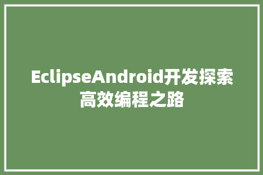 EclipseAndroid开发探索高效编程之路