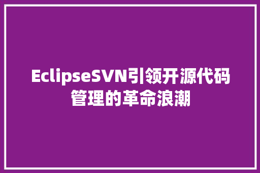 EclipseSVN引领开源代码管理的革命浪潮