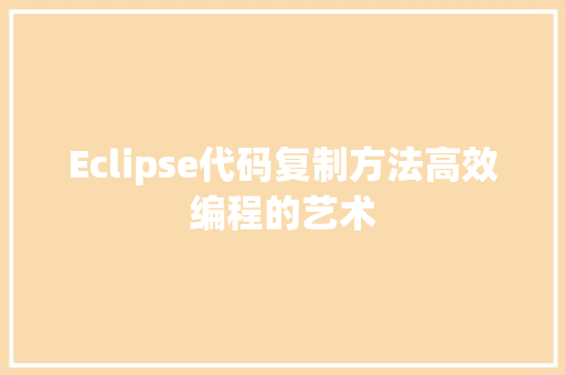 Eclipse代码复制方法高效编程的艺术