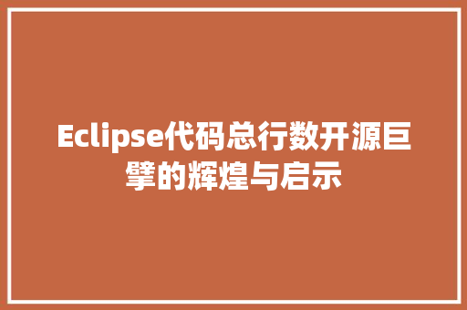 Eclipse代码总行数开源巨擘的辉煌与启示