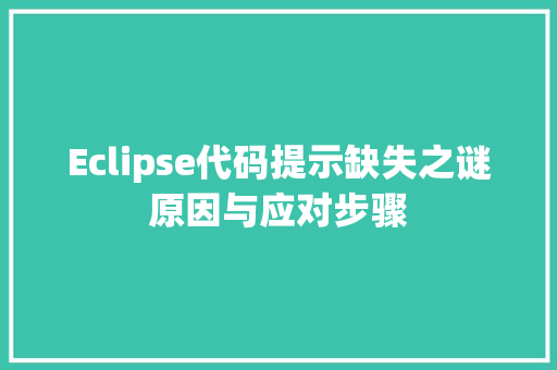 Eclipse代码提示缺失之谜原因与应对步骤