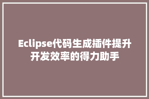 Eclipse代码生成插件提升开发效率的得力助手