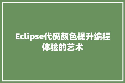 Eclipse代码颜色提升编程体验的艺术