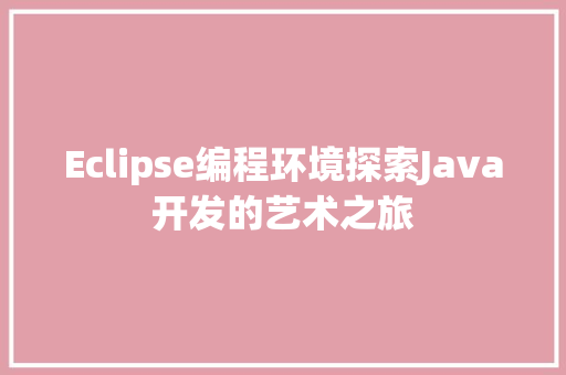 Eclipse编程环境探索Java开发的艺术之旅