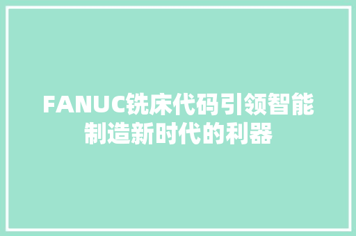 FANUC铣床代码引领智能制造新时代的利器