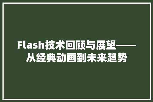 Flash技术回顾与展望——从经典动画到未来趋势