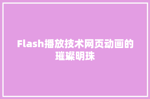 Flash播放技术网页动画的璀璨明珠