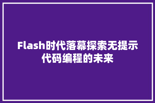 Flash时代落幕探索无提示代码编程的未来