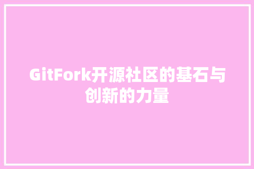 GitFork开源社区的基石与创新的力量