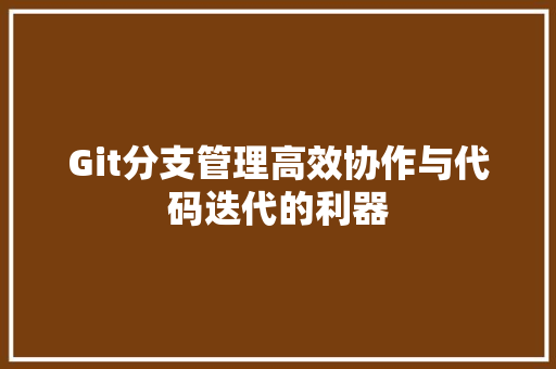 Git分支管理高效协作与代码迭代的利器