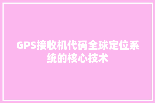 GPS接收机代码全球定位系统的核心技术