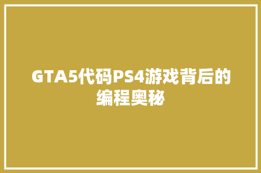 GTA5代码PS4游戏背后的编程奥秘