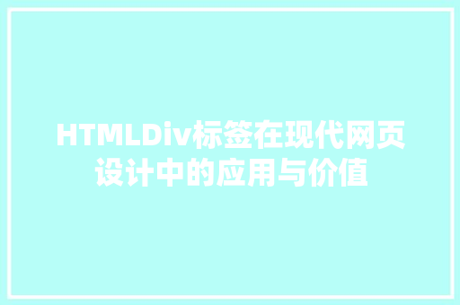 HTMLDiv标签在现代网页设计中的应用与价值