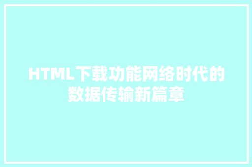 HTML下载功能网络时代的数据传输新篇章