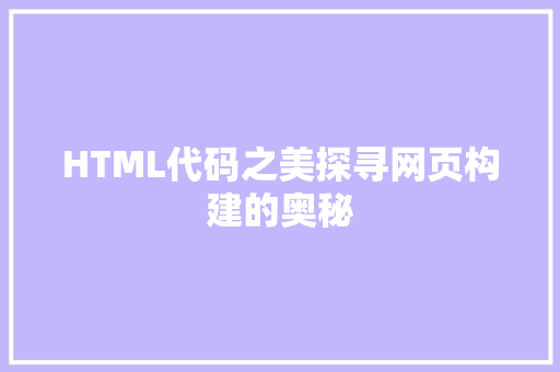 HTML代码之美探寻网页构建的奥秘