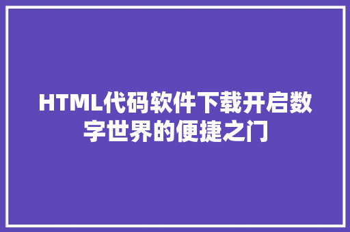 HTML代码软件下载开启数字世界的便捷之门