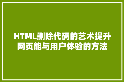 HTML删除代码的艺术提升网页能与用户体验的方法