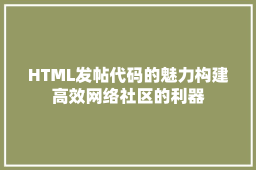 HTML发帖代码的魅力构建高效网络社区的利器