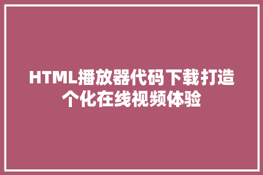 HTML播放器代码下载打造个化在线视频体验