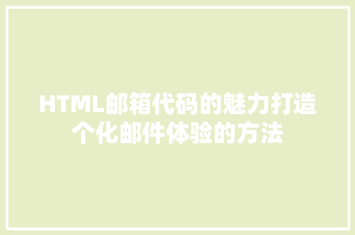 HTML邮箱代码的魅力打造个化邮件体验的方法