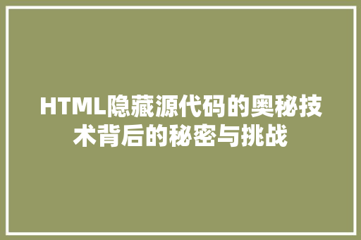 HTML隐藏源代码的奥秘技术背后的秘密与挑战