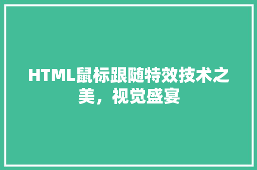 HTML鼠标跟随特效技术之美，视觉盛宴