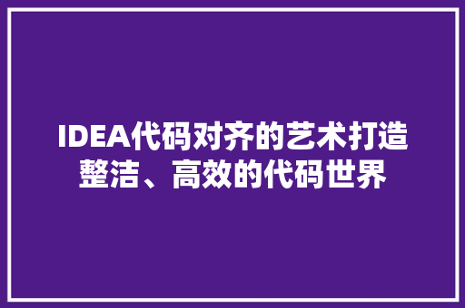 IDEA代码对齐的艺术打造整洁、高效的代码世界