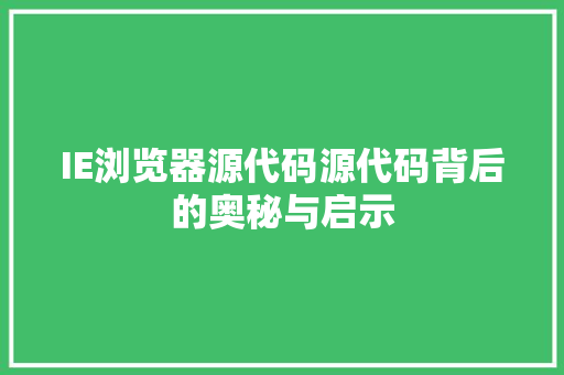 IE浏览器源代码源代码背后的奥秘与启示