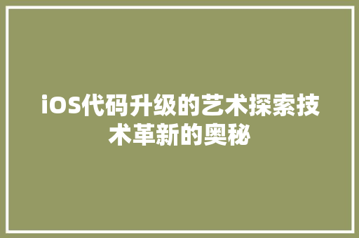 iOS代码升级的艺术探索技术革新的奥秘