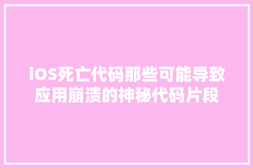 iOS死亡代码那些可能导致应用崩溃的神秘代码片段