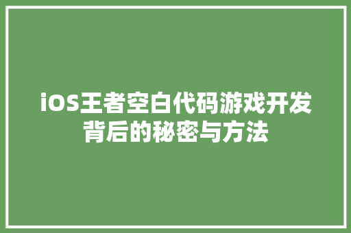 iOS王者空白代码游戏开发背后的秘密与方法