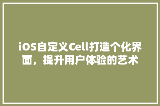 iOS自定义Cell打造个化界面，提升用户体验的艺术