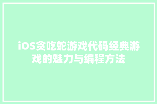 iOS贪吃蛇游戏代码经典游戏的魅力与编程方法