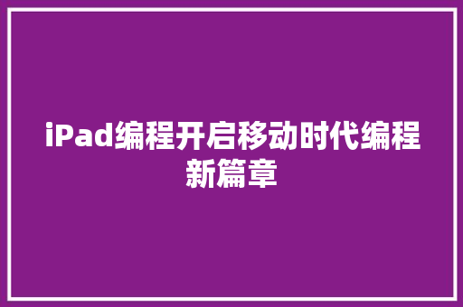 iPad编程开启移动时代编程新篇章