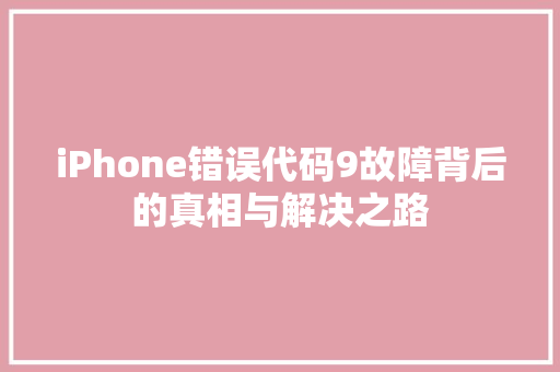 iPhone错误代码9故障背后的真相与解决之路