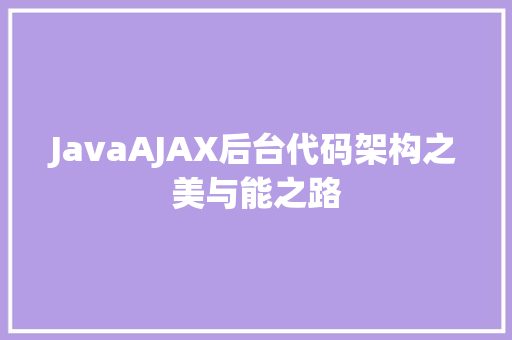 JavaAJAX后台代码架构之美与能之路