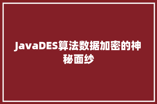 JavaDES算法数据加密的神秘面纱