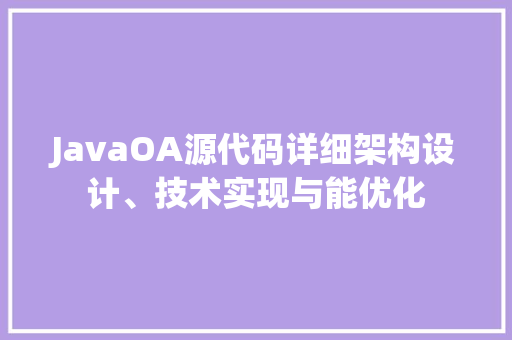 JavaOA源代码详细架构设计、技术实现与能优化