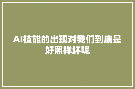 AI技能的出现对我们到底是好照样坏呢