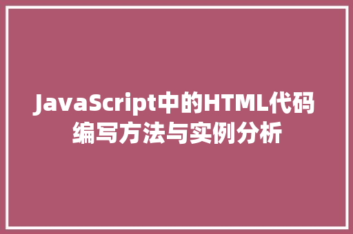 JavaScript中的HTML代码编写方法与实例分析