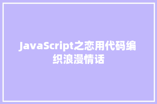 JavaScript之恋用代码编织浪漫情话