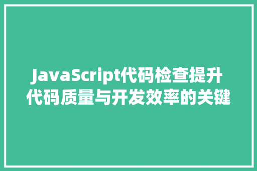 JavaScript代码检查提升代码质量与开发效率的关键