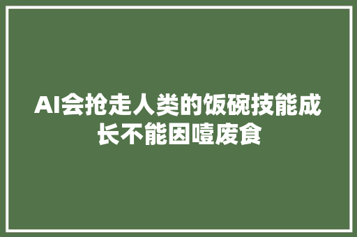 AI会抢走人类的饭碗技能成长不能因噎废食