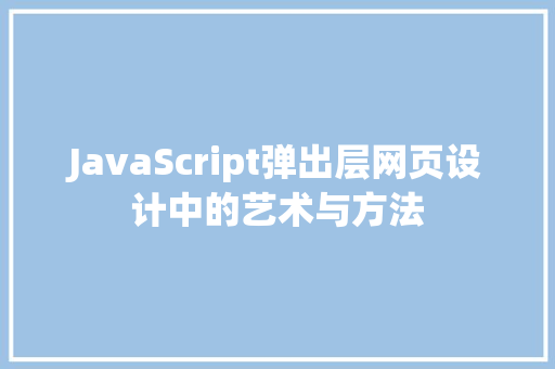 JavaScript弹出层网页设计中的艺术与方法