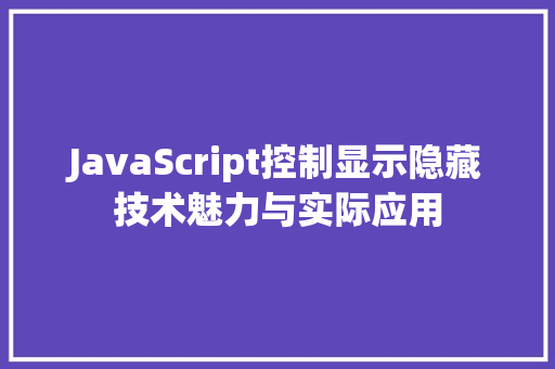 JavaScript控制显示隐藏技术魅力与实际应用