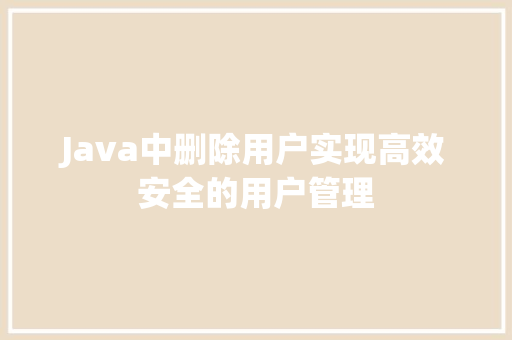 Java中删除用户实现高效安全的用户管理