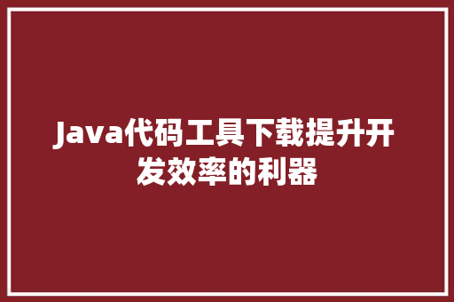 Java代码工具下载提升开发效率的利器