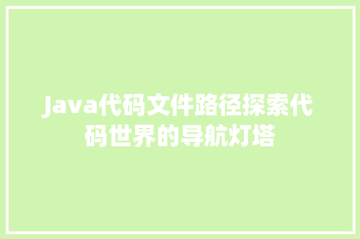 Java代码文件路径探索代码世界的导航灯塔