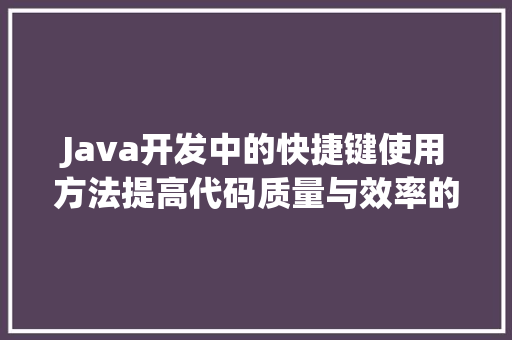 Java开发中的快捷键使用方法提高代码质量与效率的艺术